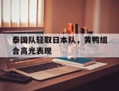 开云体育APP下载-泰国队轻取日本队，黄鸭组合高光表现